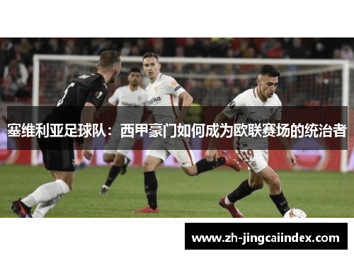 塞维利亚足球队：西甲豪门如何成为欧联赛场的统治者