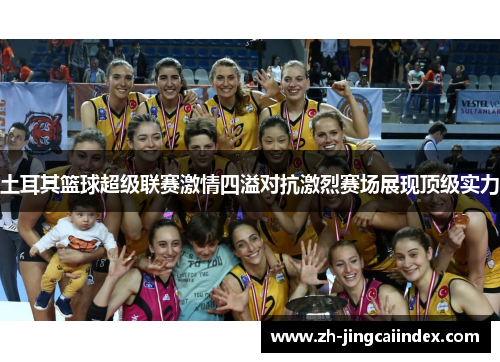 土耳其篮球超级联赛激情四溢对抗激烈赛场展现顶级实力