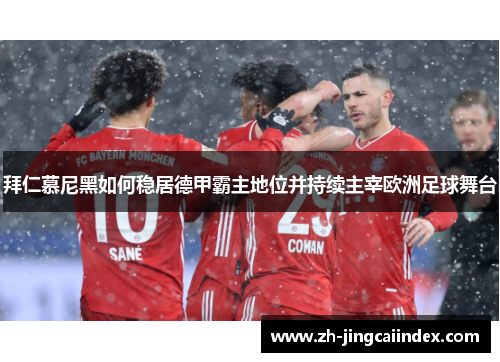 拜仁慕尼黑如何稳居德甲霸主地位并持续主宰欧洲足球舞台