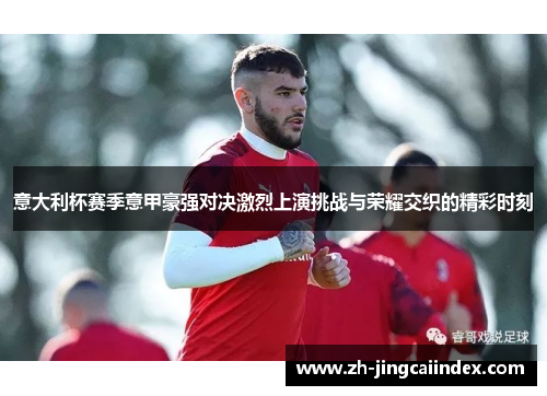 意大利杯赛季意甲豪强对决激烈上演挑战与荣耀交织的精彩时刻