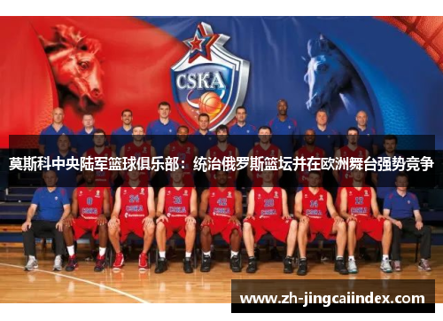 莫斯科中央陆军篮球俱乐部：统治俄罗斯篮坛并在欧洲舞台强势竞争