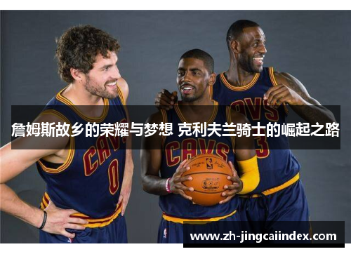 詹姆斯故乡的荣耀与梦想 克利夫兰骑士的崛起之路