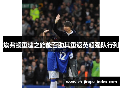 埃弗顿重建之路能否助其重返英超强队行列