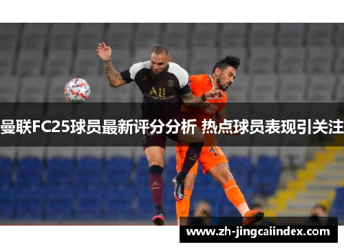 曼联FC25球员最新评分分析 热点球员表现引关注