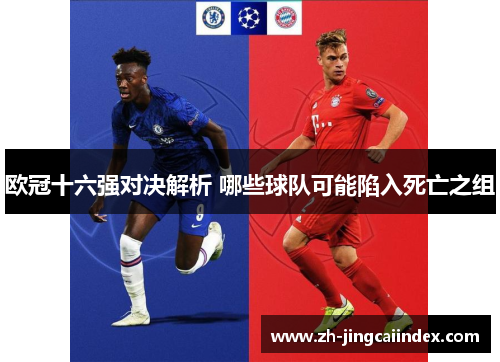 欧冠十六强对决解析 哪些球队可能陷入死亡之组