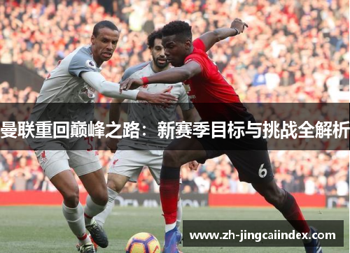 曼联重回巅峰之路：新赛季目标与挑战全解析